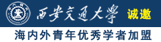 操骚逼用力干视频诚邀海内外青年优秀学者加盟西安交通大学