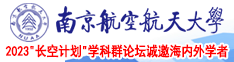 美女操逼好享受大鸡巴网站南京航空航天大学2023“长空计划”学科群论坛诚邀海内外学者